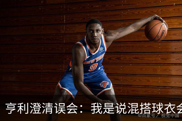 亨利澄清误会：我是说混搭球衣会带来厄运，并不是说尼日利亚坏话