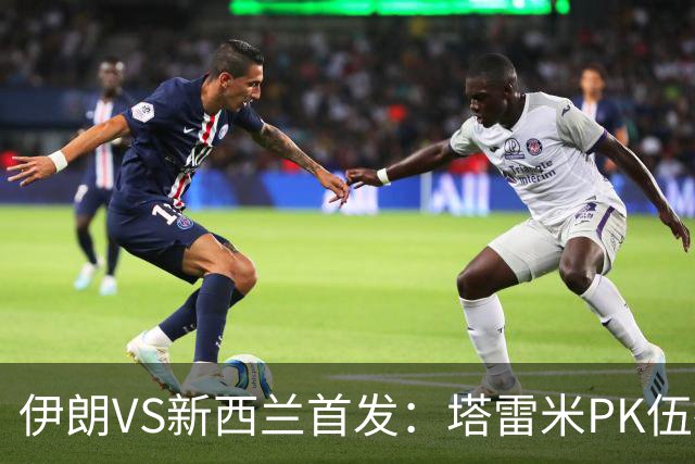 伊朗VS新西兰首发：塔雷米PK伍德 贾汉巴赫什替补席待命