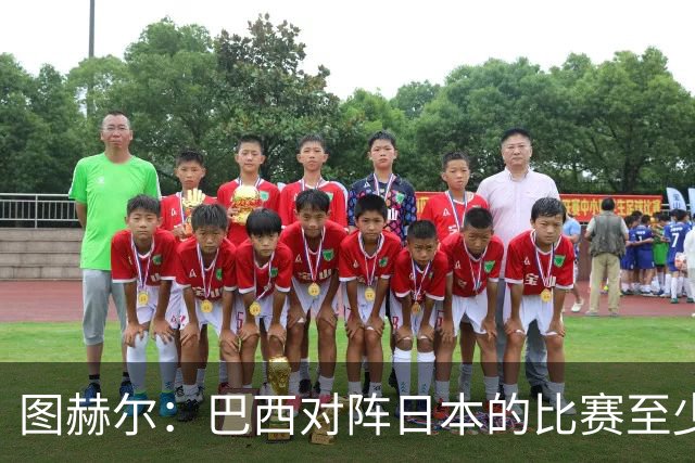 图赫尔：巴西对阵日本的比赛至少是四分之一决赛级别的