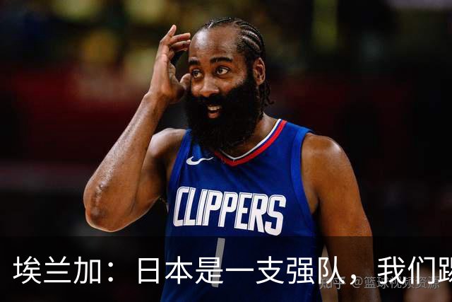 埃兰加：日本是一支强队，我们踢得很勇敢 也为平局拼尽了全力