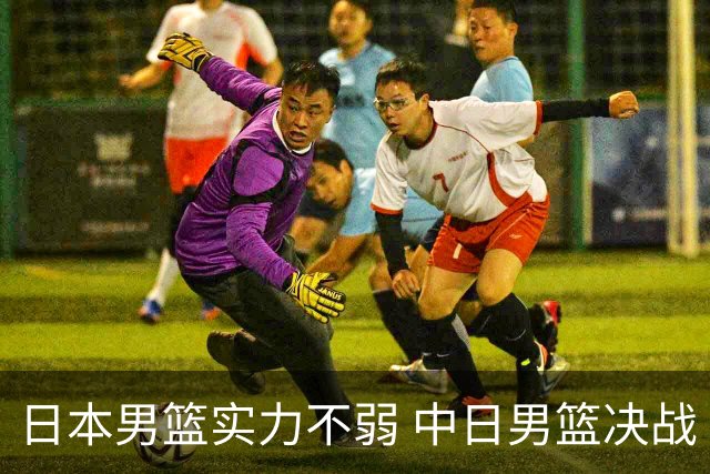日本男篮实力不弱 中日男篮决战 中国男篮无惧强敌誓取连胜