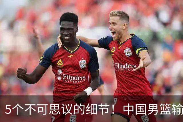 5个不可思议的细节！中国男篮输的不只是19分，更是认知底线